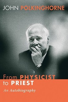 From Physicist to Priest: An Autobiography - John Polkinghorne