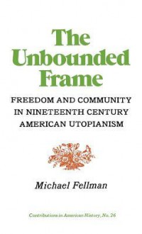 The Unbounded Frame: Freedom and Community in Nineteenth Century American Utopianism - Michael Fellman