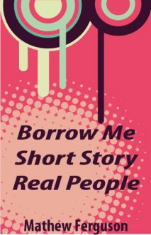 Borrow Me Short Story Real People - Mathew Ferguson