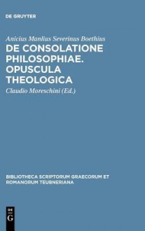 Boethius: de Consolatione Philosophiae: Opuscula Theologica - Boethius