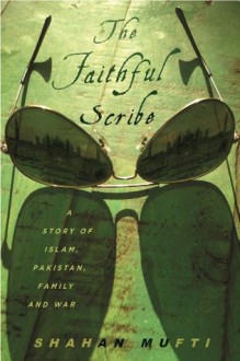 The Faithful Scribe: A Story of Islam, Pakistan, Family, and War - Shahan Mufti