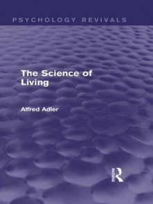 The Science of Living (Psychology Revivals) - Alfred Adler