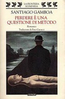 Perdere è una questione di metodo - Santiago Gamboa, Pino Cacucci, Luis Sepúlveda