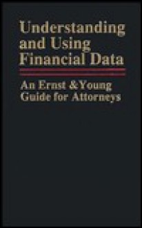 Understanding and Using Financial Data: An Ernst & Young Guide for Attorneys - G. Young Ernst