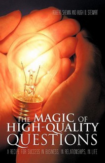 The Magic of High-Quality Questions: A Recipe for Success in Business, in Relationships, in Life - Robert Shemin, Hugh O. Stewart