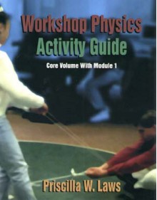 Workshop Physics Activity Guide, the Core Volume with Mechanics I: Kinematics and Newtonian Dynamics (Units 1-7), Module 1 - Priscilla W. Laws