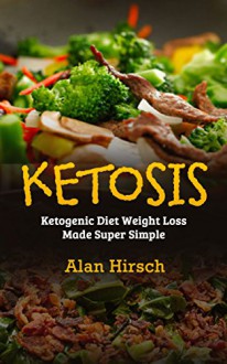 Ketosis: Ketogenic Diet Weight Loss Made Super Simple (Ketogenic Diet, Ketogenic cookbook, Ketogenic food, Ketogenic diet cookbook Book 1) - Alan Hirsch