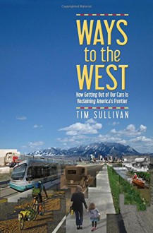 Ways to the West: How Getting Out of Our Cars Is Reclaiming America's Frontier - Tim Sullivan