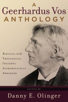 A Geerhardus Vos Anthology: Biblical and Theological Insights Alphabetically Arranged - Geerhardus Vos