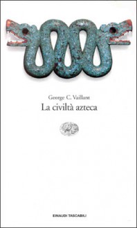 La civiltà azteca - George C. Vaillant, Susannah B. Vaillant, Alberto Guaraldo, Eugenio Battisti