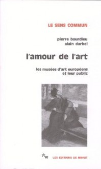 L'amour de l'art: Les musées d'art européens et leur public - Pierre Bourdieu, Alain Darbel