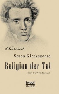 Religion Der Tat. Kierkegaards Werk in Auswahl - Søren Kierkegaard