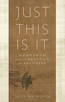 Just This Is It: Dongshan and the Practice of Suchness - Taigen Dan Leighton