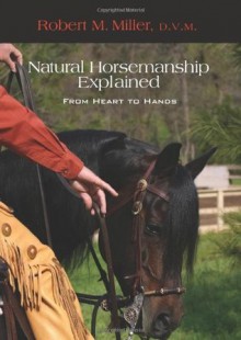 Natural Horsemanship Explained: From Heart to Hands - Robert M. Miller, Patrick Handley