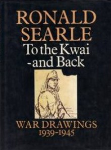 To the Kwai and Back: War Drawings, 1939-1945 - Ronald Searle