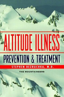 Altitude Illness: Prevention and Treatment: How to Stay Healthy at Altitude-- From Resort Skiing to Himalayan Climbing - Stephen Bezruchka