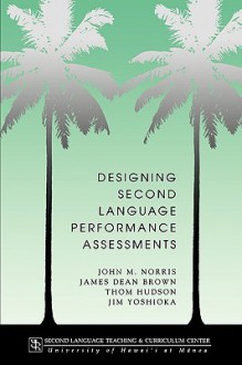 Designing Second Language Performance Assessments - John Michael Norris, James Dean Brown, Thom Hudson