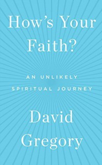 How's Your Faith?: An Unlikely Spiritual Journey by David Gregory (2015-09-15) - David Gregory