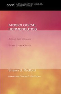 Missiological Hermeneutics: Biblical Interpretaiton for the Global Church - Shawn B Redford, Charles E. Van Engen