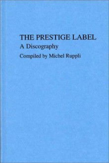 The Prestige Label: A Discography (Discographies) - Bob Porter