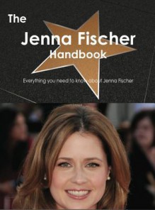 The Jenna Fischer Handbook - Everything You Need to Know about Jenna Fischer - Emily Smith