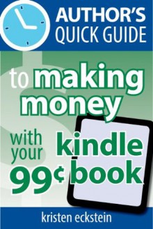 Author's Quick Guide to Making Money with Your 99-Cent Kindle Book - Kristen Eckstein