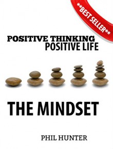 Positive Thinking Positive Life: The Mindset: A guide to changing your mindset from negative to positive for a happy successful life - Phil Hunter, Phil Hunter