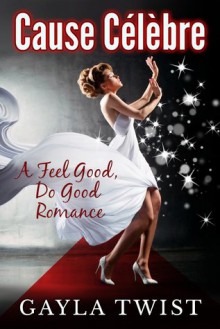 Cause Célèbre: A Feel Good, Do Good Romance - Gayla Twist