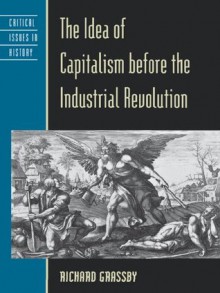 The Idea of Capitalism before the Industrial Revolution (Critical Issues in World and International History) - Richard Grassby