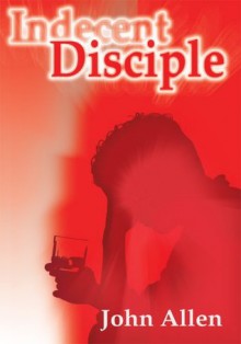 Indecent Disciple - John Allen