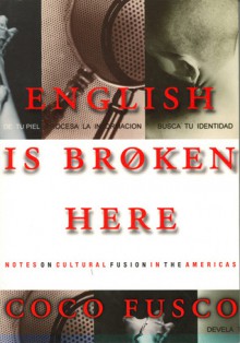 English Is Broken Here: Notes on Cultural Fusion in the Americas - Coco Fusco