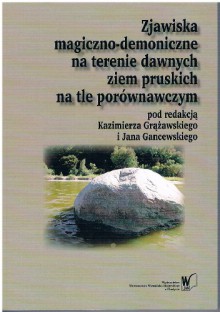 Zjawiska magiczno-demoniczne na terenie dawnych ziem pruskich na tle porównawczym - Joanna Wawrzeniuk, Andrzej Kuczkowski, Kazimierz Grążawski, Zbigniew Chojnowski, Jan Gancewski