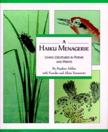 A Haiku Menagerie: Living Creatures in Poems and Prints - Stephen Addiss, Akira Yamamoto, Fumiko Y. Yamamoto