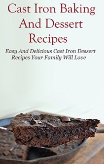 Cast Iron Recipes: Easy And Delicous Cast Iron Dessert Recipes Your Family Will Love (Cast Iron Cooking) - Mitchel Davis