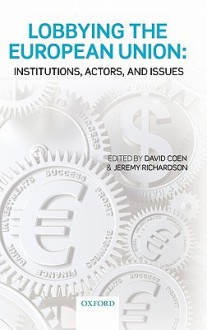 Lobbying the European Union: Institutions, Actors, and Issues - David Coen, Jeremy J. Richardson