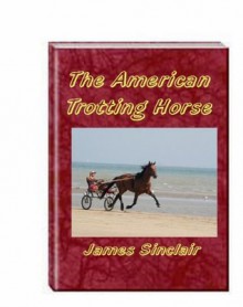 The American Trotting Horse - James Sinclair, David Snode