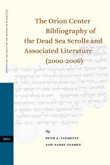 The Orion Center Bibliography of the Dead Sea Scrolls and Associated Literature (2000-2006) (Studies on the Texts of the Desert of Judah) - Ruth A. Clements, Nadav Sharon