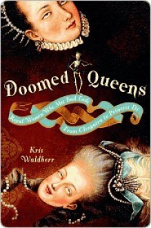 Doomed Queens: Royal Women Who Met Bad Ends, From Cleopatra to Princess Di - Kris Waldherr