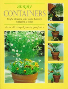 Simply Containers: Bright Ideas for Your Patio, Balcony, Windows and Walls Over 40 Step-By-Step Projects - Ward Lock Ltd