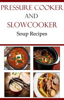 Electric Pressure Cooker And Slow Cooker Recipes: Delicious Pressure Cooker and Slow Cooker Soup Recipes (Electric Pressure Cooker Recipes) - Terry Smith