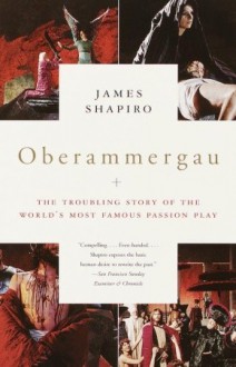Oberammergau: The Troubling Story of the World's Most Famous Passion Play - James Shapiro