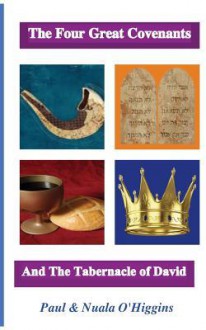 The Four Great Covenants & the Tabernacle of David: The Dynamic Connection Between Christians & Jews - Paul O'Higgins, Nuala O'Higgins