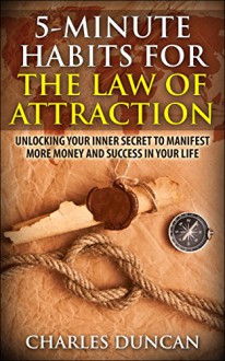 5-Minute Habits for the Law Of Attraction: Unlocking Your Inner Secret to Manifest More Money and Success in Your Life - Charles Duncan