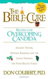 The Bible Cure Recipes for Overcoming Candida: Ancient Truths, Natural Remedies and the Latest Findings for Your Health Today (New Bible Cure (Siloam)) - DONALD COLBERT