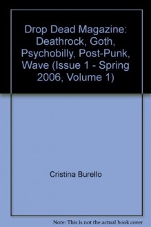 Drop Dead Magazine: Deathrock, Goth, Psychobilly, Post-Punk, Wave (Issue 1 - Spring 2006, Volume 1) - Cristina Burello, Mick Mercer, Greg Phoenix, Seth Styles, Lakini Malich, Velouria, Saint Euchrid, Manu, Alex Baker, Greg Fasolino, Mick Mercer, Polina Y, Dan Santoni, Regis Hertrich, Amelia G, Forrest Black, Razor Candi, Rose Callahan, Jennifer Pajer, Jordan Freid, Andrew Ho