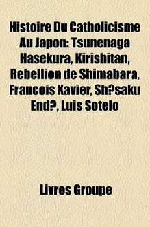 Histoire du Catholicisme Au Japon: Tsunenaga Hasekura, Kirishitan, R - Livres Groupe