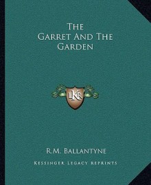 The Garret and the Garden - R.M. Ballantyne