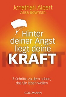 Hinter deiner Angst liegt deine Kraft: 5 Schritte zu dem Leben, das Sie leben wollen - Jonathan Alpert, Alisa Bowman, Peter Kobbe