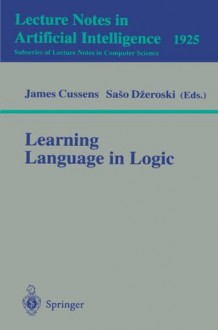 Learning Language in Logic (Lecture Notes in Computer Science / Lecture Notes in Artificial Intelligence) - James Cussens, Saso Dzeroski