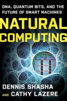 Natural Computing: DNA, Quantum Bits, and the Future of Smart Machines - Dennis E. Shasha